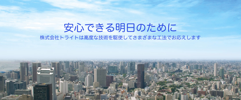 安心の明日のために〜株式会社トライトは高度な技術を駆使してさまざまな工法でお応えします